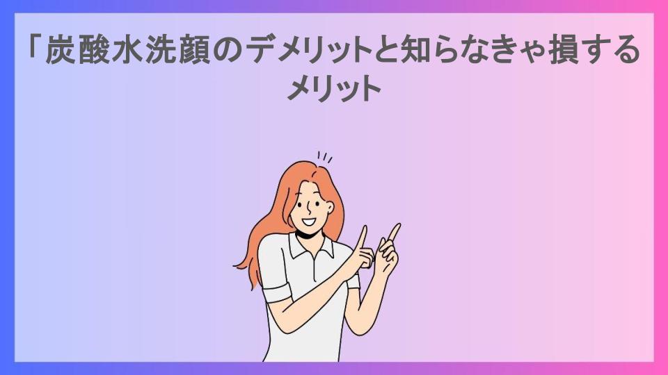 「炭酸水洗顔のデメリットと知らなきゃ損するメリット